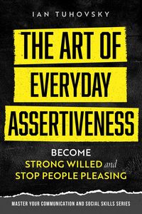 Produktbild: The Art of Everyday Assertiveness: Become Strong Willed and Stop People Pleasing (Positive Psychology Coaching Series)