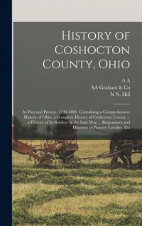Produktbild: History of Coshocton County, Ohio: Its Past and Present, 1740-1881. Containing a Comprehensive History of Ohio; a Complete History of Coshocton County
