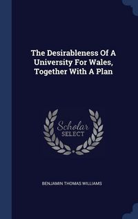 Produktbild: The Desirableness Of A University For Wales, Together With A Plan