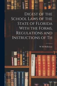 Produktbild: Digest of the School Laws of the State of Florida With the Forms, Regulations and Instructions of Th