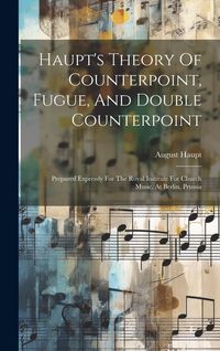 Produktbild: Haupt's Theory Of Counterpoint, Fugue, And Double Counterpoint: Prepared Expressly For The Royal Institute For Church Music, At Berlin, Prussia