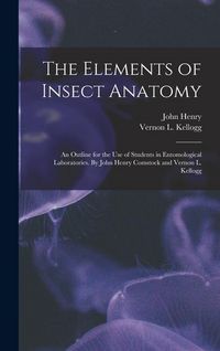 Produktbild: The Elements of Insect Anatomy; an Outline for the Use of Students in Entomological Laboratories. By John Henry Comstock and Vernon L. Kellogg