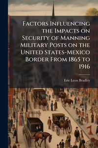 Produktbild: Factors Influencing the Impacts on Security of Manning Military Posts on the United States-Mexico Border From 1865 to 1916