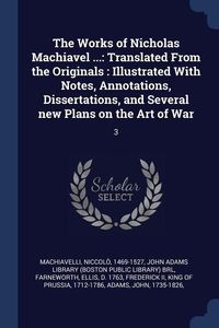 Produktbild: The Works of Nicholas Machiavel ...: Translated From the Originals: Illustrated With Notes, Annotations, Dissertations, and Several new Plans on the A