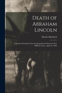 Produktbild: Death of Abraham Lincoln: a Sermon Preached in the Congregational Church in New Milford, Conn., April 23, 1865