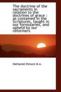 Produktbild: The Doctrine of the Sacraments in Relation to the Doctrines of Grace: As Contained in the Scripture
