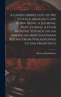 Produktbild: A Landlubber's log of his Voyage Around Cape Horn. Being a Journal Kept During a Four Months' Voyage on an American Merchantman Bound From Philadelphi