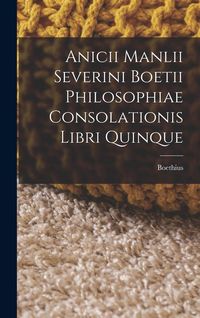 Produktbild: Anicii Manlii Severini Boetii Philosophiae Consolationis Libri Quinque