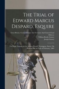Produktbild: The Trial of Edward Marcus Despard, Esquire: For High Treason, at the Session House, Newington, Surry, On Monday the Seventh of February, 1803