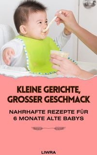 Produktbild: Kleine Gerichte, gro&szlig;er Geschmack: Nahrhafte Rezepte f&uuml;r 6 Monate alte Babys