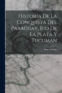 Produktbild: Historia de la Conquista del Paraguay, Rio de la Plata y Tucuman