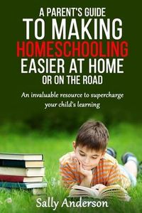 Produktbild: A Parents Guide to Making Home Schooling Easier at Home or on the Road: An Invaluable Rescource to Supercharge your Child's Learning