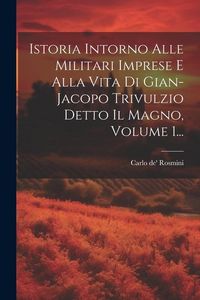 Produktbild: Istoria Intorno Alle Militari Imprese E Alla Vita Di Gian-jacopo Trivulzio Detto Il Magno, Volume 1...