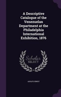 Produktbild: A Descriptive Catalogue of the Venezuelan Department at the Philadelphia International Exhibition, 1876