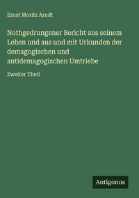 Produktbild: Nothgedrungener Bericht aus seinem Leben und aus und mit Urkunden der demagogischen und antidemagogischen Umtriebe