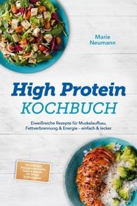 Produktbild: High Protein Kochbuch: Eiwei&szlig;reiche Rezepte f&uuml;r Muskelaufbau, Fettverbrennung & Energie - einfach & lecker - inkl. Fr&uuml;hst&uuml;ck, Hauptgerichte, Snacks, S