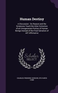 Produktbild: Human Destiny: A Discussion: Do Reason and the Scriptures Teach the Utter Extinction of an Unregenerate Portion of Human Beings Inste