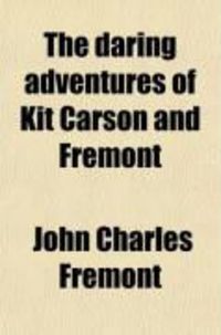 Produktbild: The Daring Adventures of Kit Carson and Fremont; Among Buffaloes, Grizzlies and Indians: Being a Spirited Diary of the Most Difficult and