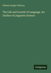 Produktbild: The Life and Growth of Language. An Outline of Linguistic Science