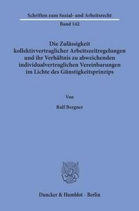 Produktbild: Die Zul&auml;ssigkeit kollektivvertraglicher Arbeitszeitregelungen und ihr Verh&auml;ltnis zu abweichenden individualvertraglichen Vereinbarungen im Lichte des G&uuml;nstigkeitsprinzips.