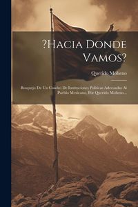 Produktbild: ?hacia Donde Vamos?: Bosquejo De Un Cuadro De Instituciones Politicas Adecuadas Al Pueblo Mexicano, Por Querido Moheno...