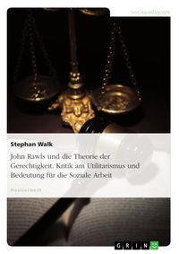 Produktbild: John Rawls und die Theorie der Gerechtigkeit. Kritik am Utilitarismus und Bedeutung f&uuml;r die Soziale Arbeit