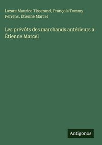 Produktbild: Les pr&eacute;v&ocirc;ts des marchands ant&eacute;rieurs a &Eacute;tienne Marcel