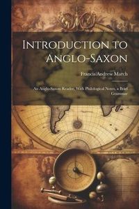 Produktbild: Introduction to Anglo-Saxon: An Anglo-Saxon Reader, With Philological Notes, a Brief Grammar