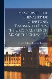 Produktbild: Memoirs of the Chevalier De Johnstone. Translated From the Original French MS. of the Chevalier