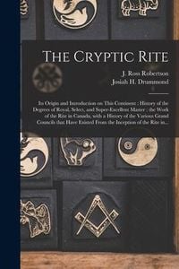 Produktbild: The Cryptic Rite [microform]: Its Origin and Introduction on This Continent: History of the Degrees of Royal, Select, and Super-excellent Master: th