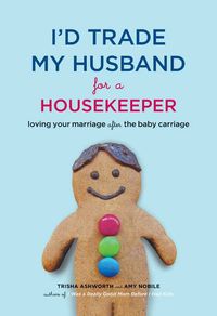 Produktbild: I'd Trade My Husband for a Housekeeper: Loving Your Marriage After the Baby Carriage