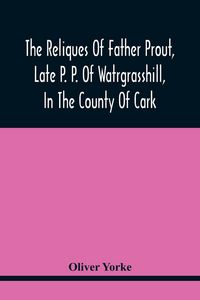 Produktbild: The Reliques Of Father Prout, Late P. P. Of Watrgrasshill, In The County Of Cark