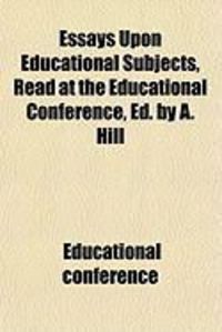 Produktbild: Essays Upon Educational Subjects, Read at the Educational Conference, Ed. by A. Hill