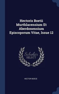 Produktbild: Hectoris Boetii Murthlacensium Et Aberdonensium Episcoporum Vitae, Issue 12