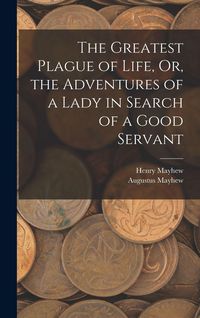 Produktbild: The Greatest Plague of Life, Or, the Adventures of a Lady in Search of a Good Servant