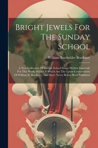 Produktbild: Bright Jewels For The Sunday School: A New Collection Of Sunday School Songs Written Expressly For This Work, Many Of Which Are The Latest Composition