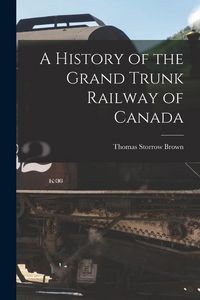 Produktbild: A History of the Grand Trunk Railway of Canada [microform]