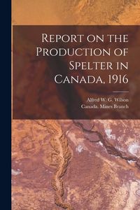 Produktbild: Report on the Production of Spelter in Canada, 1916 [microform]