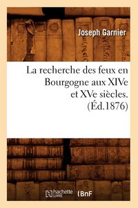 Produktbild: La Recherche Des Feux En Bourgogne Aux Xive Et Xve Si&egrave;cles. (&Eacute;d.1876)