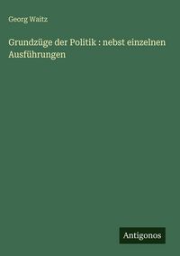 Produktbild: Grundz&uuml;ge der Politik : nebst einzelnen Ausf&uuml;hrungen