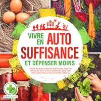 Produktbild: Vivre en AUTOSUFFISANCE et d&eacute;penser moins !: Cultiver des fruits et l&eacute;gumes toute l'ann&eacute;e, &eacute;lever des animaux de ferme et vivre durablement gr&acirc;ce &agrave; des techniques et astuces de permaculture efficaces