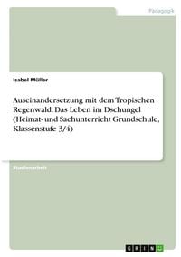 Produktbild: Auseinandersetzung mit dem Tropischen Regenwald. Das Leben im Dschungel (Heimat- und Sachunterricht Grundschule, Klassenstufe 3/4)