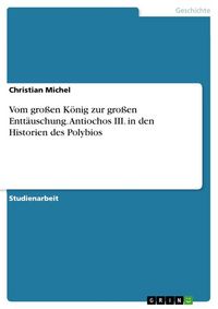 Produktbild: Vom gro&szlig;en K&ouml;nig zur gro&szlig;en Entt&auml;uschung. Antiochos III. in den Historien des Polybios
