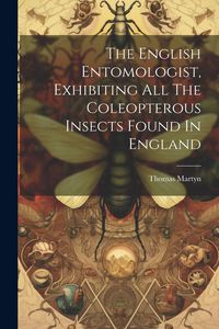 Produktbild: The English Entomologist, Exhibiting All The Coleopterous Insects Found In England