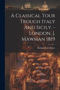 Produktbild: A Classical Tour Trough Italy And Sicily. - London, J. Mawman 1819