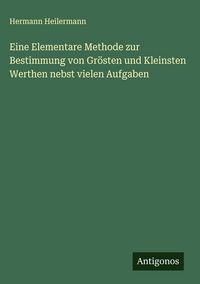 Produktbild: Eine Elementare Methode zur Bestimmung von Gr&ouml;sten und Kleinsten Werthen nebst vielen Aufgaben
