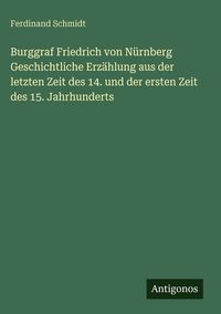 Produktbild: Burggraf Friedrich von N&uuml;rnberg Geschichtliche Erz&auml;hlung aus der letzten Zeit des 14. und der ersten Zeit des 15. Jahrhunderts
