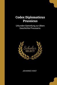 Codex Diplomaticus Prussicus: Urkunden-Sammlung Zur Ältern Geschichte Preussens.