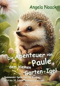 Produktbild: Die Abenteuer von Paule, dem kleinen Garten-Igel - Spannendes Igelwissen f&uuml;r Kinder ab 4 bis 10 Jahre, warmherzig erz&auml;hlt