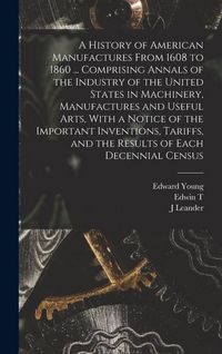 Produktbild: A History of American Manufactures From 1608 to 1860 ... Comprising Annals of the Industry of the United States in Machinery, Manufactures and Useful